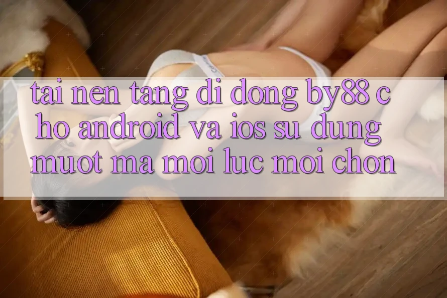 Tải nền tảng di động by88 cho Android và iOS - Sử dụng mượt mà mọi lúc mọi chốn Tải nền tảng di động by88 cho Android và iOS - Sử dụng mượt mà mọi lúc mọi chốn