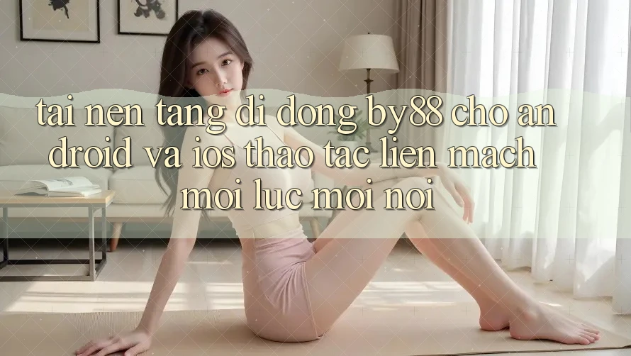 Tải nền tảng di động by88 cho Android và iOS - Thao tác liền mạch mọi lúc mọi nơi