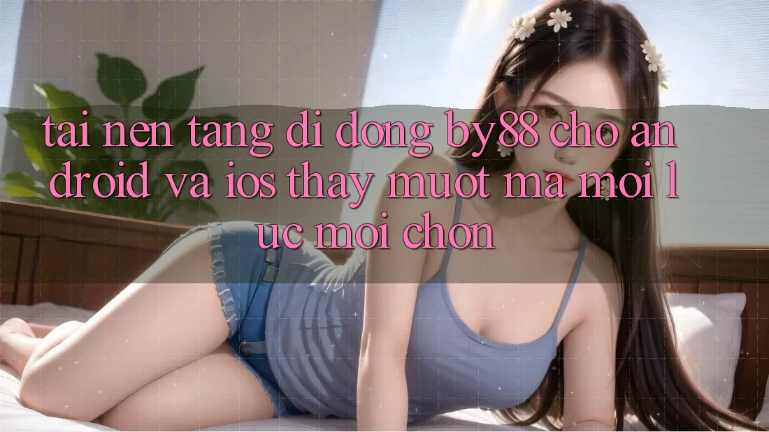 Tải nền tảng di động by88 cho Android và iOS - Thấy mượt mà mọi lúc mọi chốn