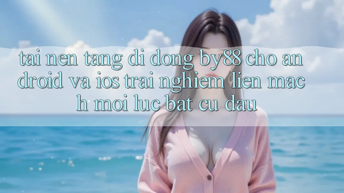 Tải nền tảng di động by88 cho Android và iOS - Trải nghiệm liền mạch mọi lúc bất cứ đâu