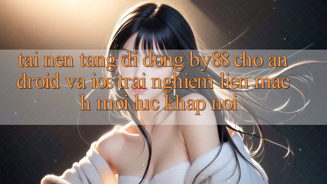 Tải nền tảng di động by88 cho Android và iOS - Trải nghiệm liền mạch mọi lúc khắp nơi