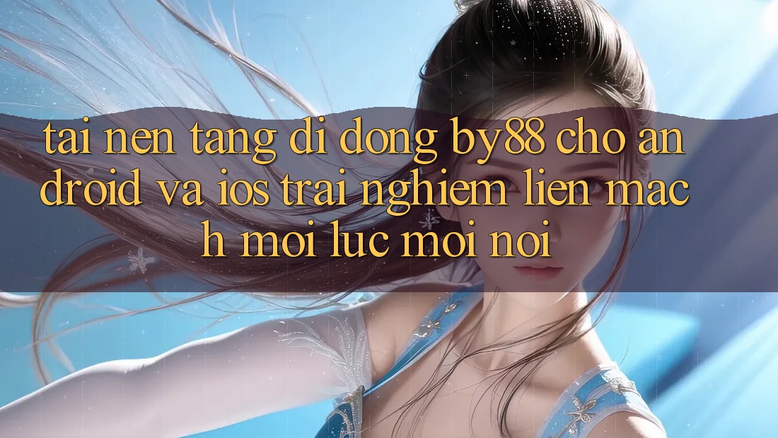 Tải nền tảng di động by88 cho Android và iOS - Trải nghiệm liền mạch mọi lúc mọi nơi