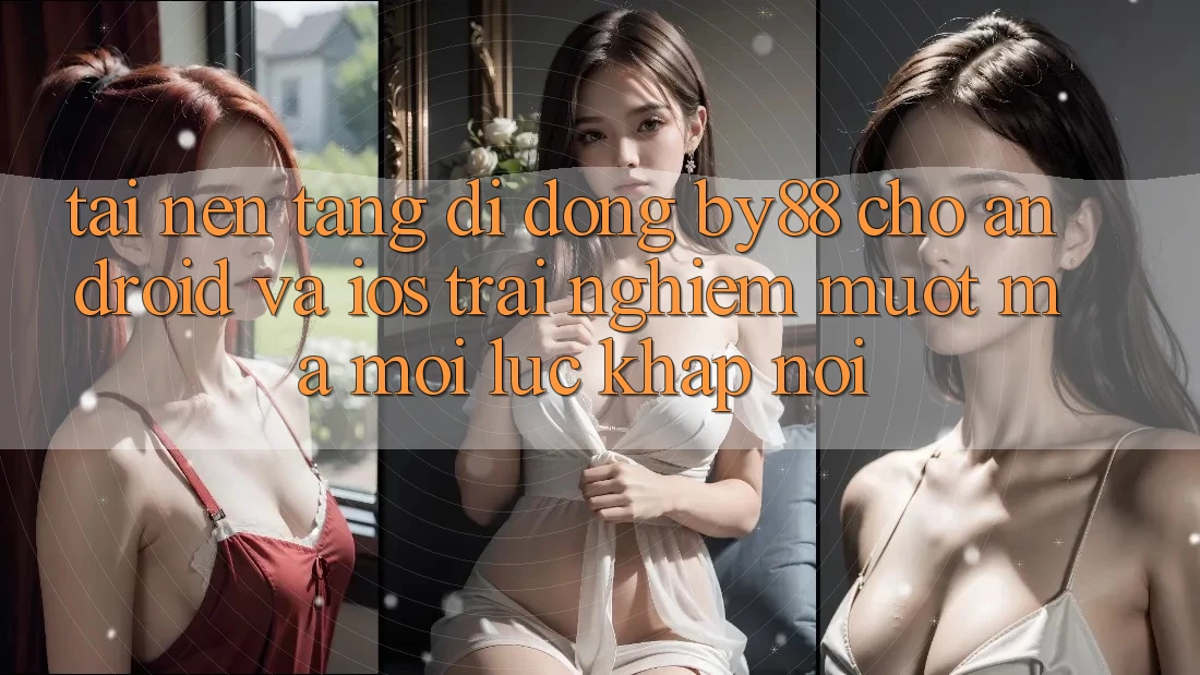 Tải nền tảng di động by88 cho Android và iOS - Trải nghiệm mượt mà mọi lúc khắp nơi