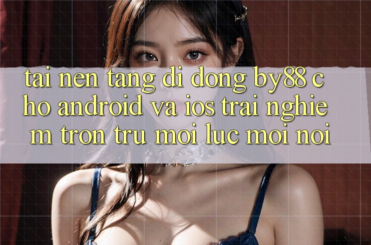 Tải nền tảng di động by88 cho Android và iOS - Trải nghiệm trơn tru mọi lúc mọi nơi Tải nền tảng di động by88 cho Android và iOS - Trải nghiệm trơn tru mọi lúc mọi nơi