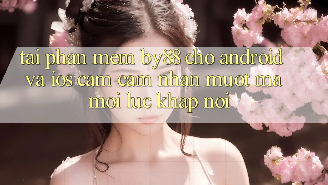 Tải phần mềm by88 cho Android và iOS - Cảm cảm nhận mượt mà mọi lúc khắp nơi Tải phần mềm by88 cho Android và iOS - Cảm cảm nhận mượt mà mọi lúc khắp nơi