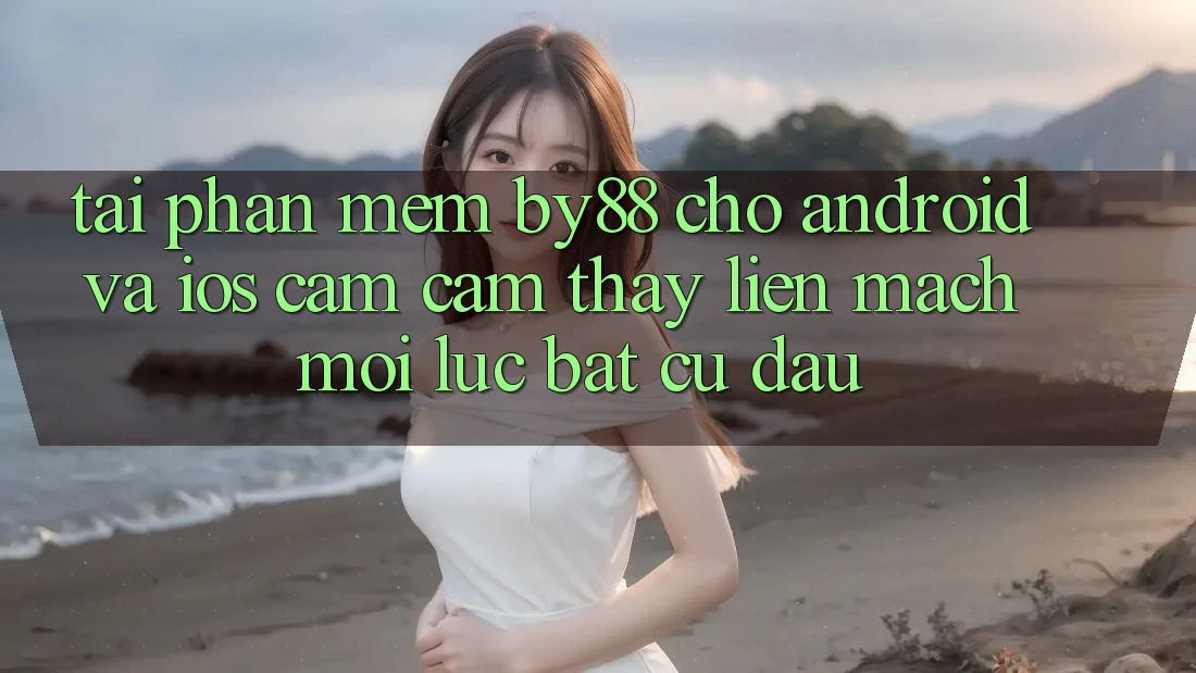 Tải phần mềm by88 cho Android và iOS - Cảm cảm thấy liền mạch mọi lúc bất cứ đâu