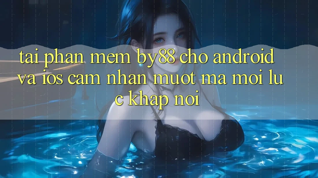 Tải phần mềm by88 cho Android và iOS - Cảm nhận mượt mà mọi lúc khắp nơi Tải phần mềm by88 cho Android và iOS - Cảm nhận mượt mà mọi lúc khắp nơi