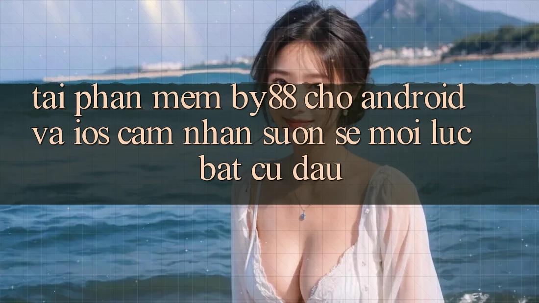 Tải phần mềm by88 cho Android và iOS - Cảm nhận suôn sẻ mọi lúc bất cứ đâu Tải phần mềm by88 cho Android và iOS - Cảm nhận suôn sẻ mọi lúc bất cứ đâu