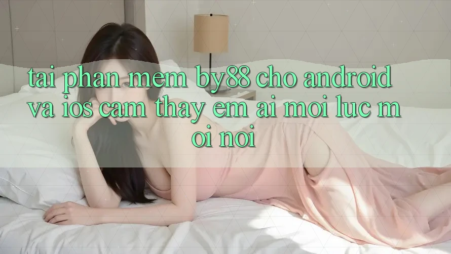 Tải phần mềm by88 cho Android và iOS - Cảm thấy êm ái mọi lúc mọi nơi Tải phần mềm by88 cho Android và iOS - Cảm thấy êm ái mọi lúc mọi nơi