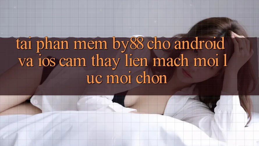 Tải phần mềm by88 cho Android và iOS - Cảm thấy liền mạch mọi lúc mọi chốn Tải phần mềm by88 cho Android và iOS - Cảm thấy liền mạch mọi lúc mọi chốn