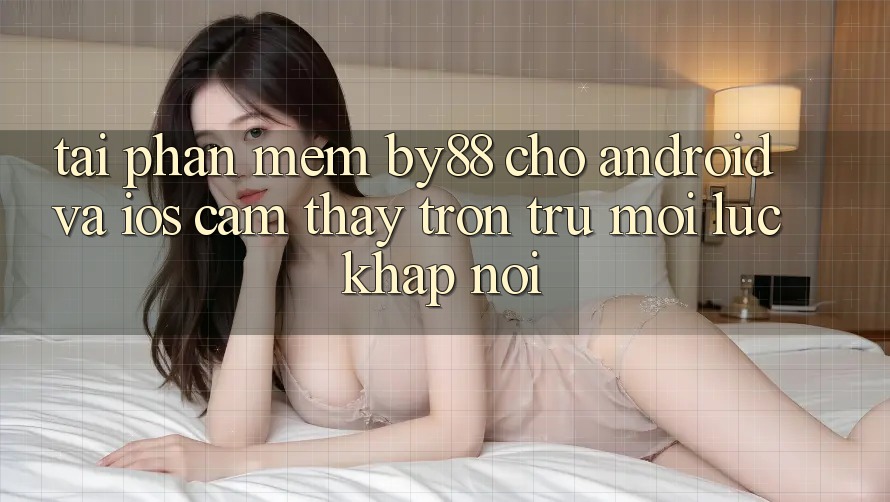 Tải phần mềm by88 cho Android và iOS - Cảm thấy trơn tru mọi lúc khắp nơi Tải phần mềm by88 cho Android và iOS - Cảm thấy trơn tru mọi lúc khắp nơi