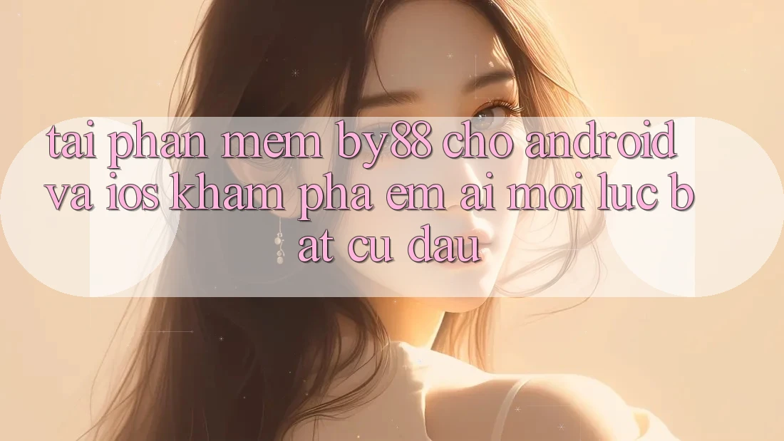 Tải phần mềm by88 cho Android và iOS - Khám phá êm ái mọi lúc bất cứ đâu Tải phần mềm by88 cho Android và iOS - Khám phá êm ái mọi lúc bất cứ đâu