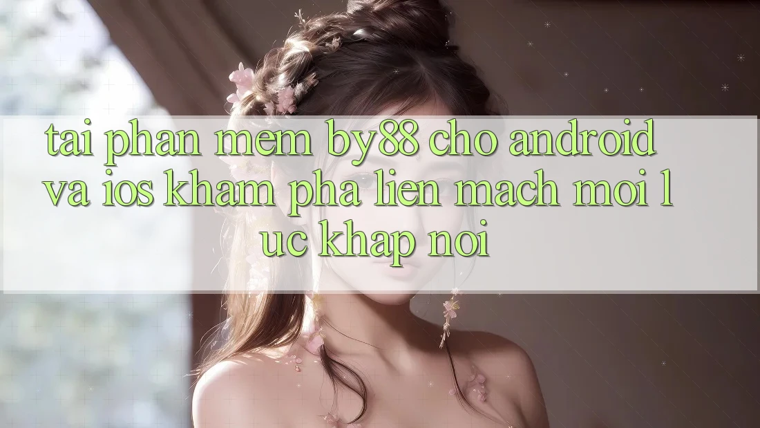 Tải phần mềm by88 cho Android và iOS - Khám phá liền mạch mọi lúc khắp nơi Tải phần mềm by88 cho Android và iOS - Khám phá liền mạch mọi lúc khắp nơi