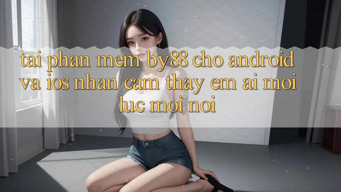 Tải phần mềm by88 cho Android và iOS - Nhận cảm thấy êm ái mọi lúc mọi nơi Tải phần mềm by88 cho Android và iOS - Nhận cảm thấy êm ái mọi lúc mọi nơi