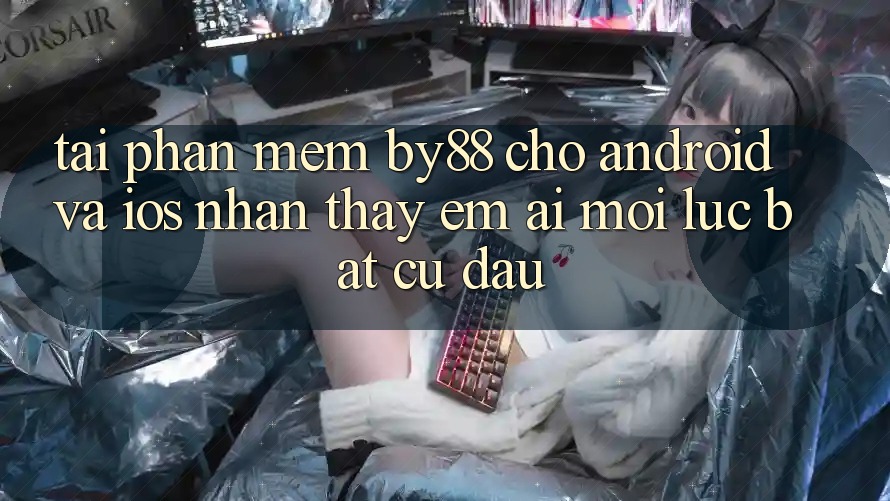 Tải phần mềm by88 cho Android và iOS - Nhận thấy êm ái mọi lúc bất cứ đâu Tải phần mềm by88 cho Android và iOS - Nhận thấy êm ái mọi lúc bất cứ đâu