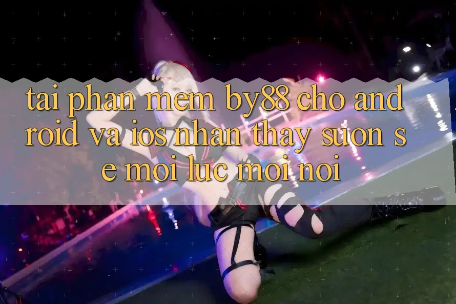 Tải phần mềm by88 cho Android và iOS - Nhận thấy suôn sẻ mọi lúc mọi nơi