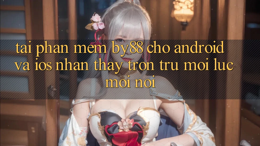 Tải phần mềm by88 cho Android và iOS - Nhận thấy trơn tru mọi lúc mọi nơi