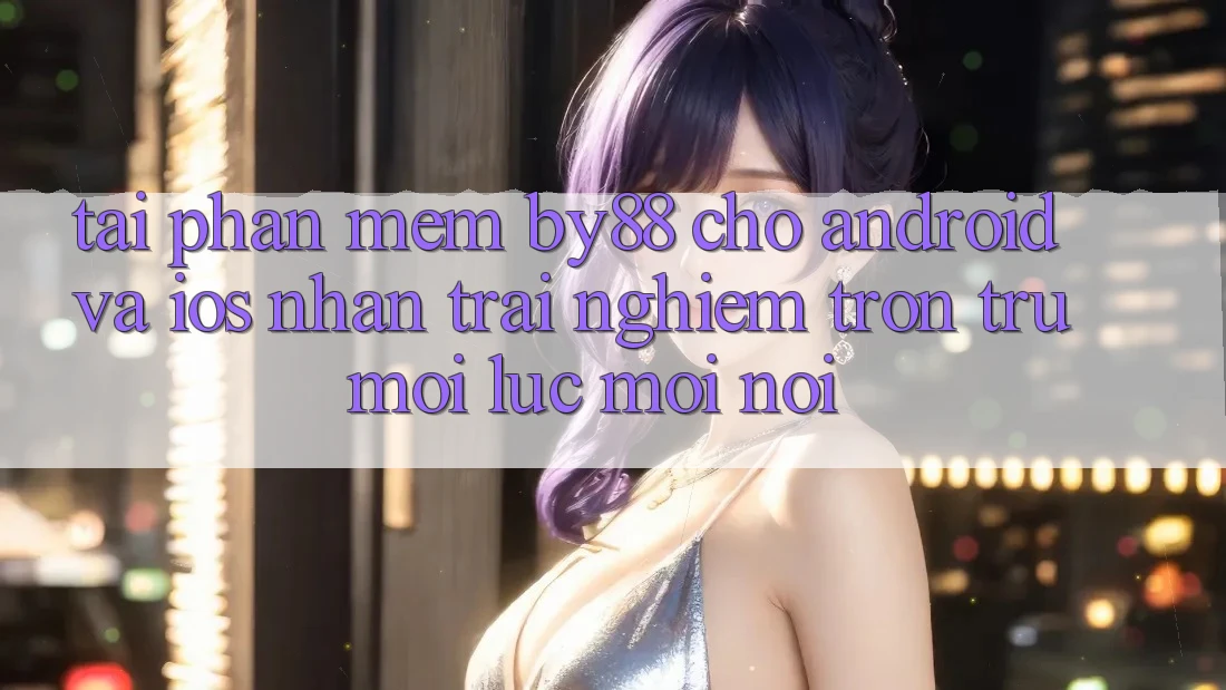 Tải phần mềm by88 cho Android và iOS - Nhận trải nghiệm trơn tru mọi lúc mọi nơi Tải phần mềm by88 cho Android và iOS - Nhận trải nghiệm trơn tru mọi lúc mọi nơi