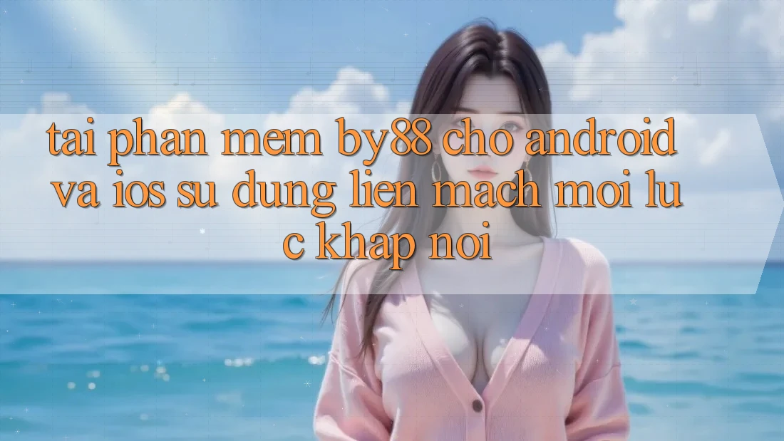 Tải phần mềm by88 cho Android và iOS - Sử dụng liền mạch mọi lúc khắp nơi