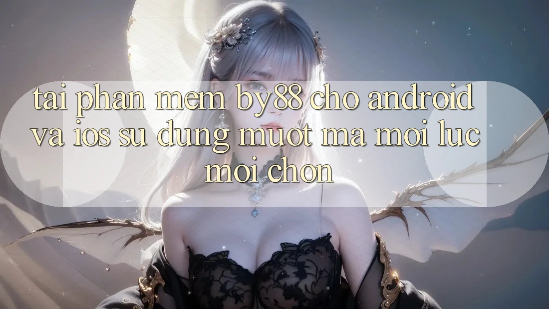 Tải phần mềm by88 cho Android và iOS - Sử dụng mượt mà mọi lúc mọi chốn Tải phần mềm by88 cho Android và iOS - Sử dụng mượt mà mọi lúc mọi chốn