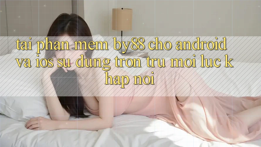 Tải phần mềm by88 cho Android và iOS - Sử dụng trơn tru mọi lúc khắp nơi Tải phần mềm by88 cho Android và iOS - Sử dụng trơn tru mọi lúc khắp nơi