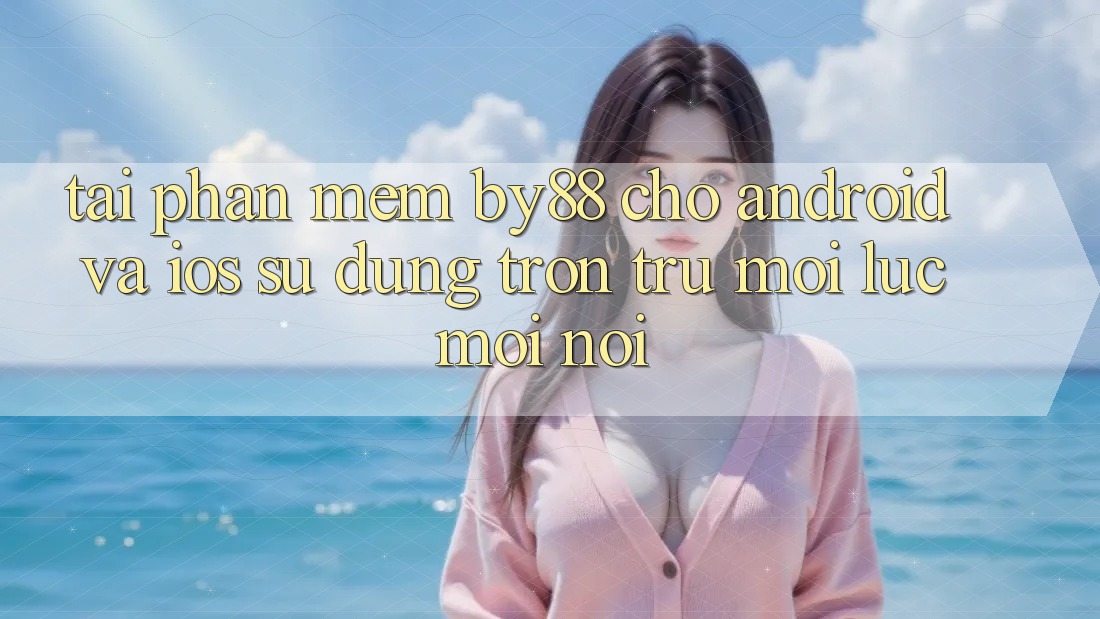 Tải phần mềm by88 cho Android và iOS - Sử dụng trơn tru mọi lúc mọi nơi Tải phần mềm by88 cho Android và iOS - Sử dụng trơn tru mọi lúc mọi nơi