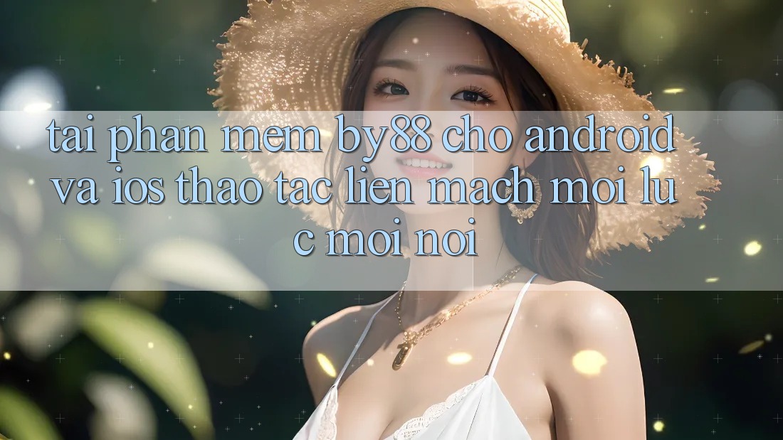Tải phần mềm by88 cho Android và iOS - Thao tác liền mạch mọi lúc mọi nơi Tải phần mềm by88 cho Android và iOS - Thao tác liền mạch mọi lúc mọi nơi