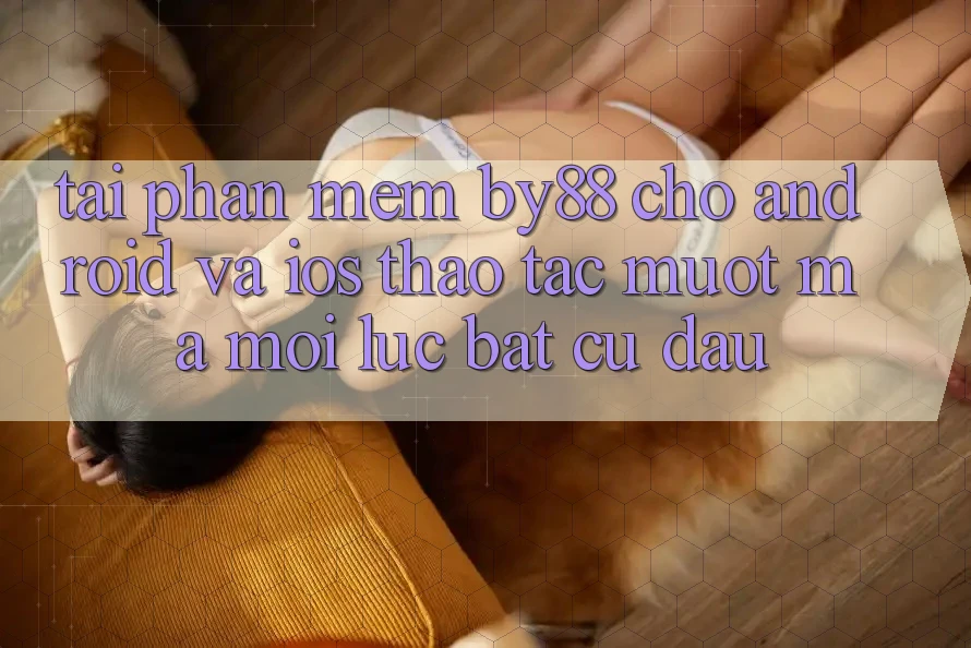 Tải phần mềm by88 cho Android và iOS - Thao tác mượt mà mọi lúc bất cứ đâu Tải phần mềm by88 cho Android và iOS - Thao tác mượt mà mọi lúc bất cứ đâu