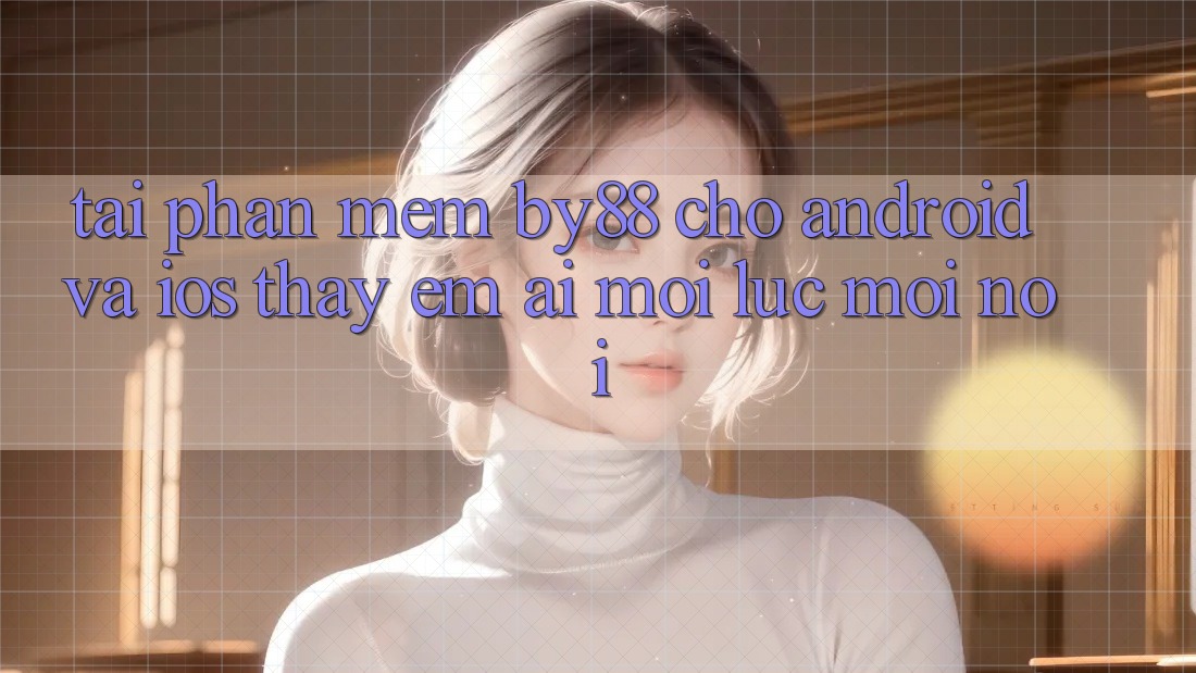 Tải phần mềm by88 cho Android và iOS - Thấy êm ái mọi lúc mọi nơi Tải phần mềm by88 cho Android và iOS - Thấy êm ái mọi lúc mọi nơi