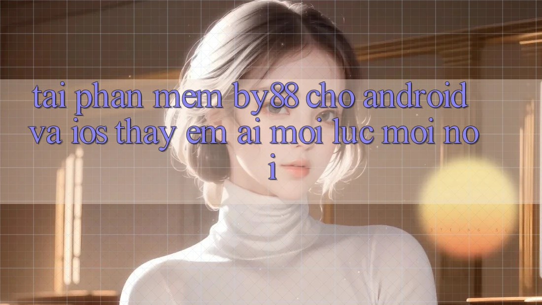 Tải phần mềm by88 cho Android và iOS - Thấy êm ái mọi lúc mọi nơi