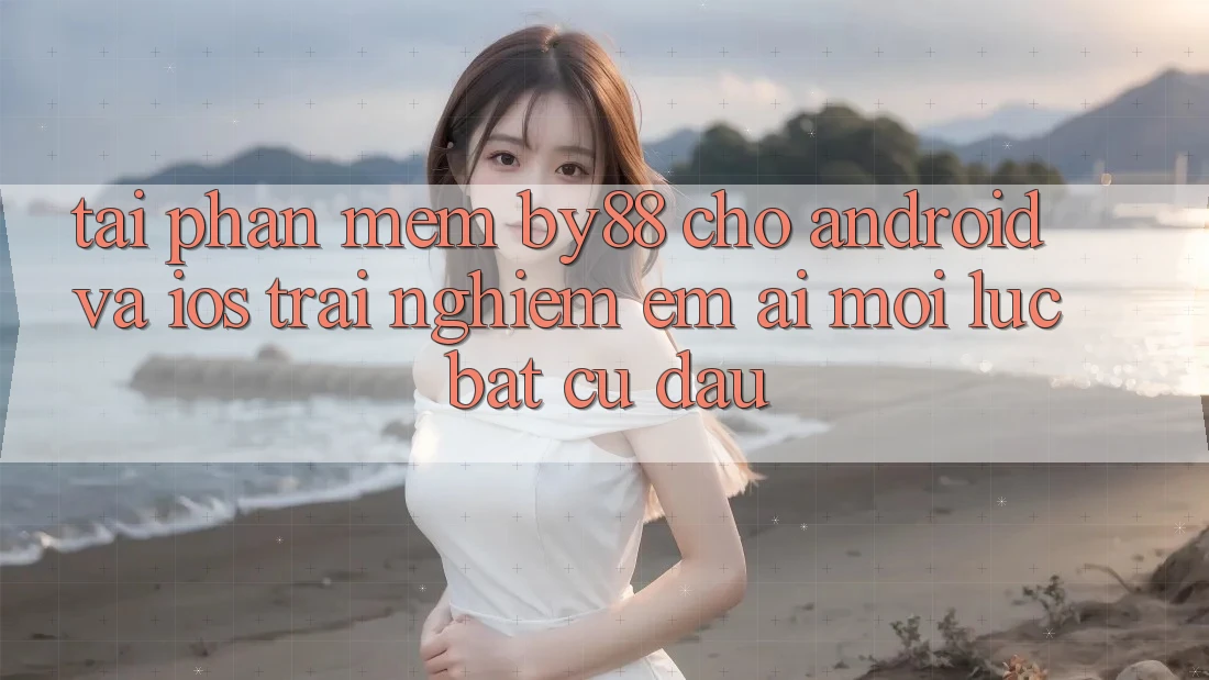 Tải phần mềm by88 cho Android và iOS - Trải nghiệm êm ái mọi lúc bất cứ đâu