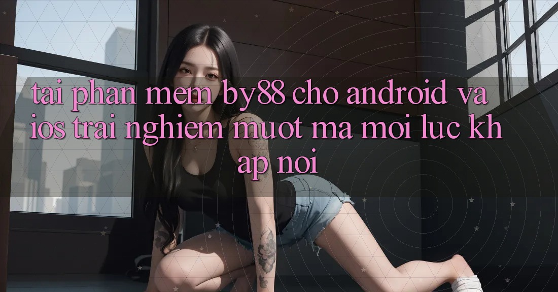 Tải phần mềm by88 cho Android và iOS - Trải nghiệm mượt mà mọi lúc khắp nơi Tải phần mềm by88 cho Android và iOS - Trải nghiệm mượt mà mọi lúc khắp nơi