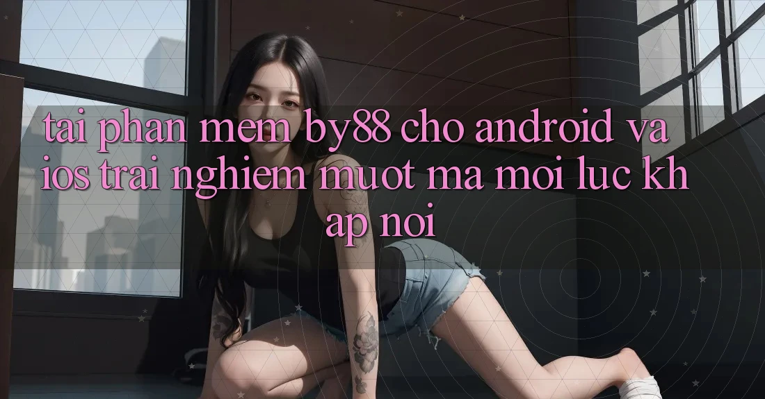 Tải phần mềm by88 cho Android và iOS - Trải nghiệm mượt mà mọi lúc khắp nơi Tải phần mềm by88 cho Android và iOS - Trải nghiệm mượt mà mọi lúc khắp nơi