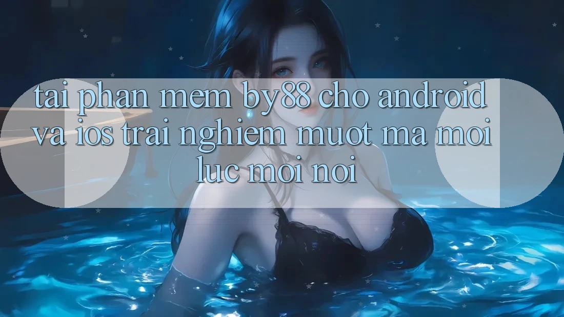 Tải phần mềm by88 cho Android và iOS - Trải nghiệm mượt mà mọi lúc mọi nơi