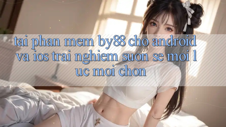 Tải phần mềm by88 cho Android và iOS - Trải nghiệm suôn sẻ mọi lúc mọi chốn Tải phần mềm by88 cho Android và iOS - Trải nghiệm suôn sẻ mọi lúc mọi chốn
