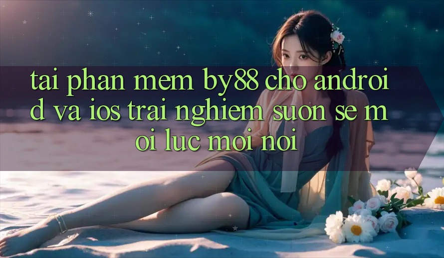 Tải phần mềm by88 cho Android và iOS - Trải nghiệm suôn sẻ mọi lúc mọi nơi Tải phần mềm by88 cho Android và iOS - Trải nghiệm suôn sẻ mọi lúc mọi nơi