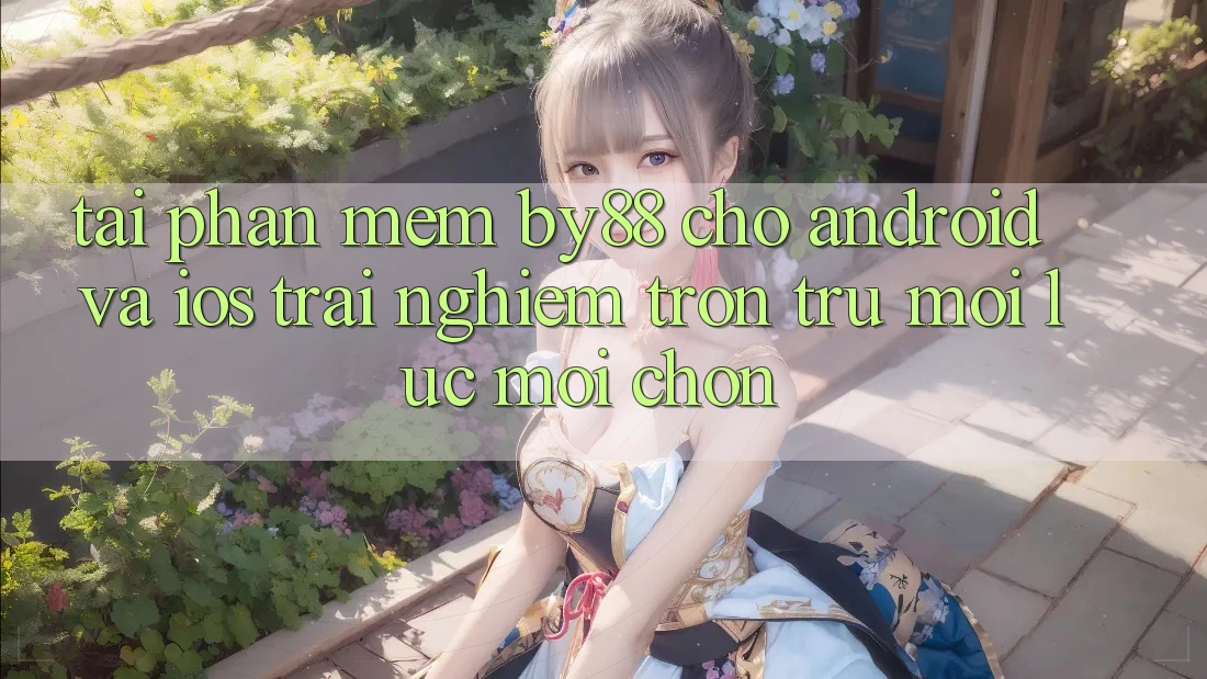 Tải phần mềm by88 cho Android và iOS - Trải nghiệm trơn tru mọi lúc mọi chốn Tải phần mềm by88 cho Android và iOS - Trải nghiệm trơn tru mọi lúc mọi chốn