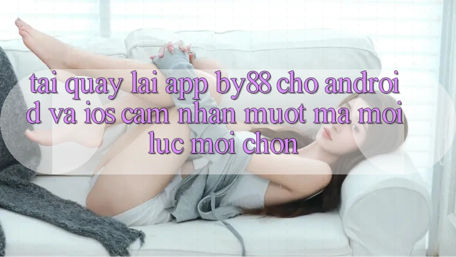 Tải quay lại app by88 cho Android và iOS - Cảm nhận mượt mà mọi lúc mọi chốn Tải quay lại app by88 cho Android và iOS - Cảm nhận mượt mà mọi lúc mọi chốn