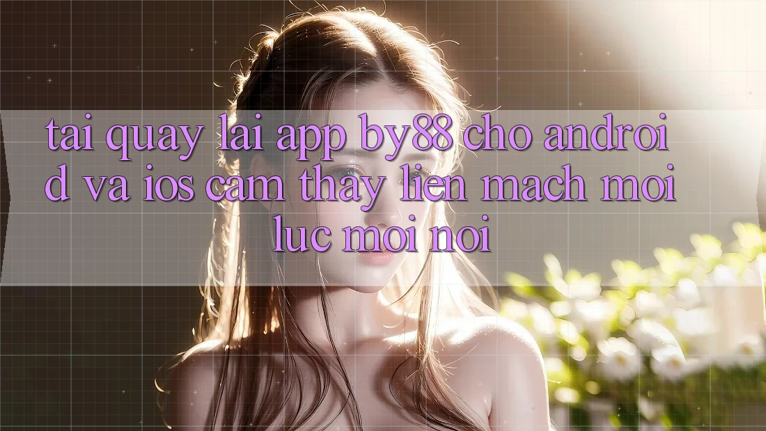 Tải quay lại app by88 cho Android và iOS - Cảm thấy liền mạch mọi lúc mọi nơi Tải quay lại app by88 cho Android và iOS - Cảm thấy liền mạch mọi lúc mọi nơi