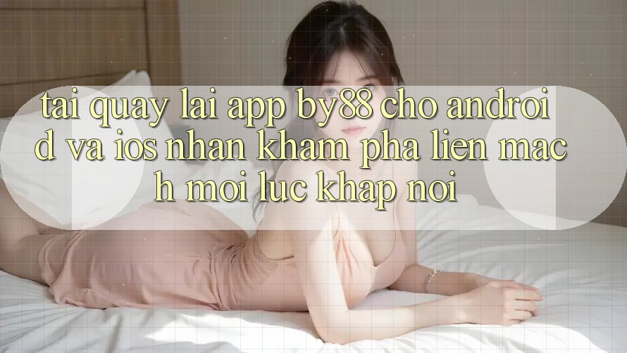 Tải quay lại app by88 cho Android và iOS - Nhận khám phá liền mạch mọi lúc khắp nơi Tải quay lại app by88 cho Android và iOS - Nhận khám phá liền mạch mọi lúc khắp nơi