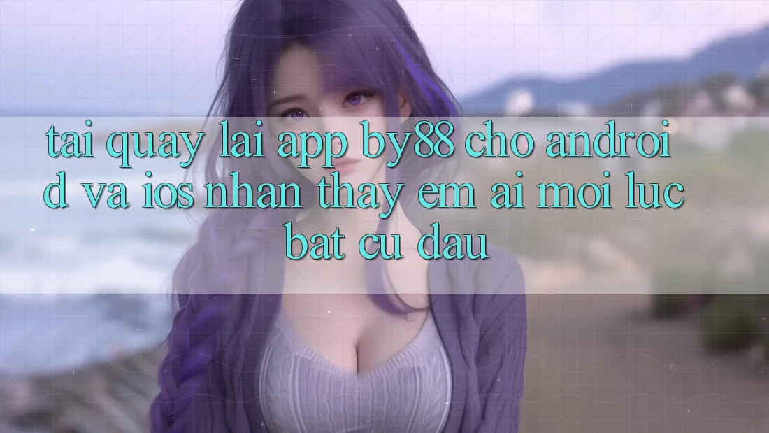Tải quay lại app by88 cho Android và iOS - Nhận thấy êm ái mọi lúc bất cứ đâu