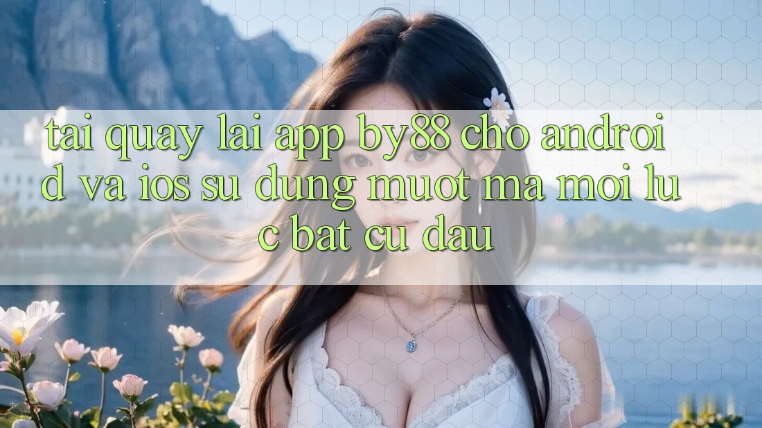 Tải quay lại app by88 cho Android và iOS - Sử dụng mượt mà mọi lúc bất cứ đâu Tải quay lại app by88 cho Android và iOS - Sử dụng mượt mà mọi lúc bất cứ đâu