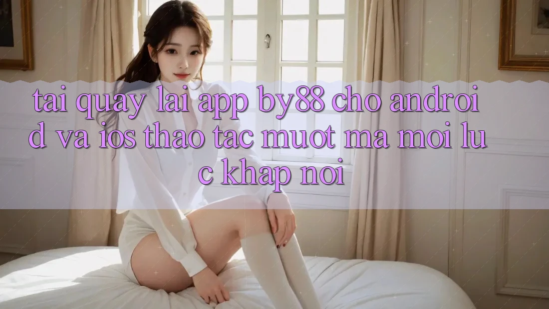 Tải quay lại app by88 cho Android và iOS - Thao tác mượt mà mọi lúc khắp nơi Tải quay lại app by88 cho Android và iOS - Thao tác mượt mà mọi lúc khắp nơi