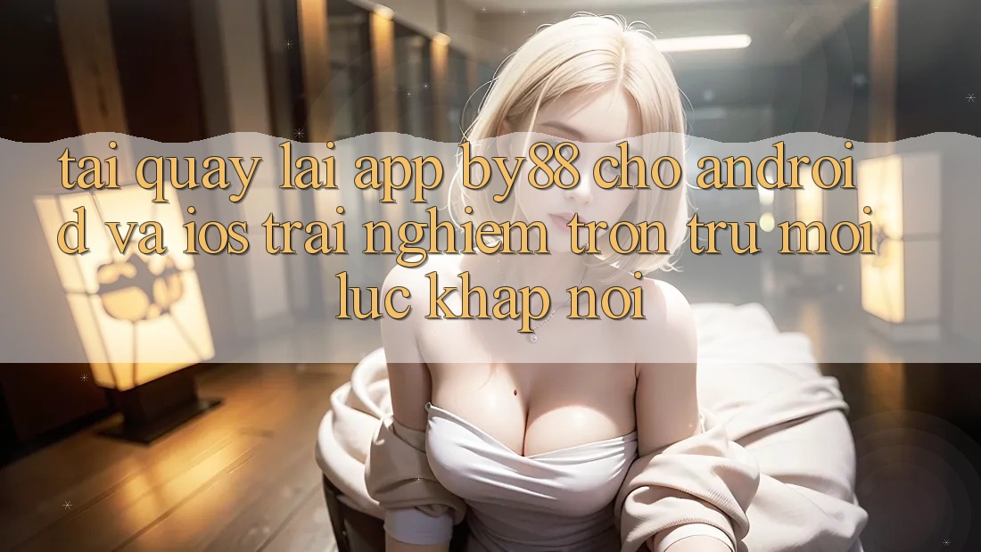 Tải quay lại app by88 cho Android và iOS - Trải nghiệm trơn tru mọi lúc khắp nơi Tải quay lại app by88 cho Android và iOS - Trải nghiệm trơn tru mọi lúc khắp nơi