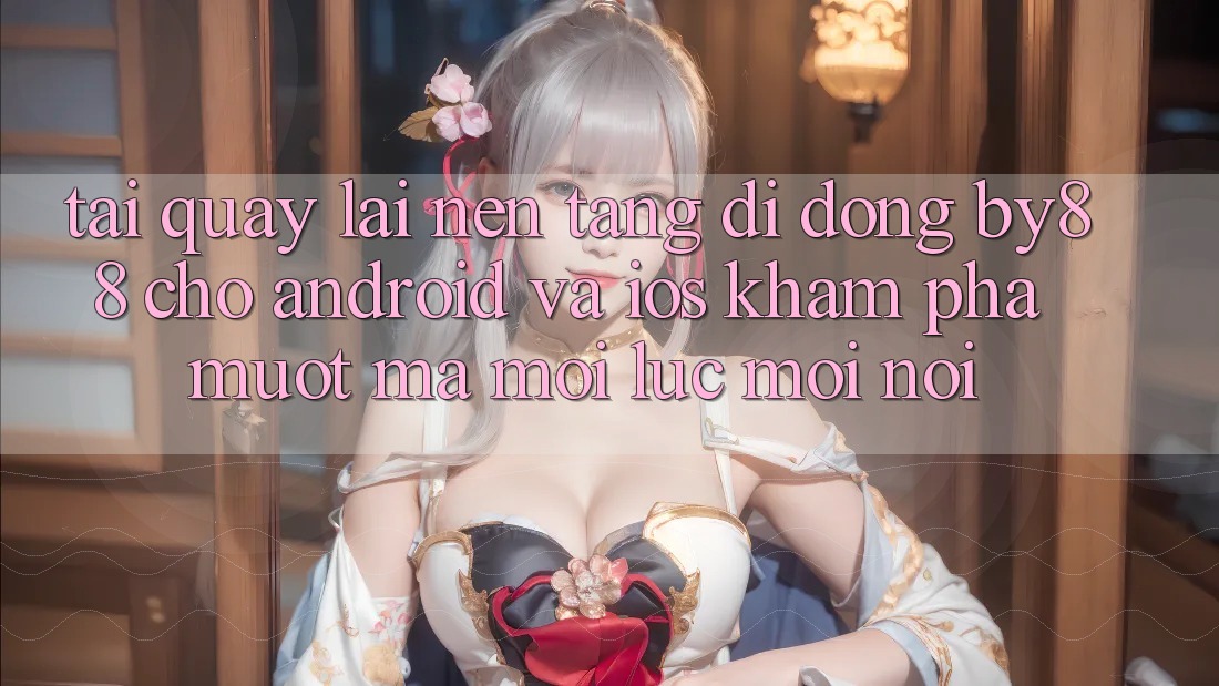 Tải quay lại nền tảng di động by88 cho Android và iOS - Khám phá mượt mà mọi lúc mọi nơi
