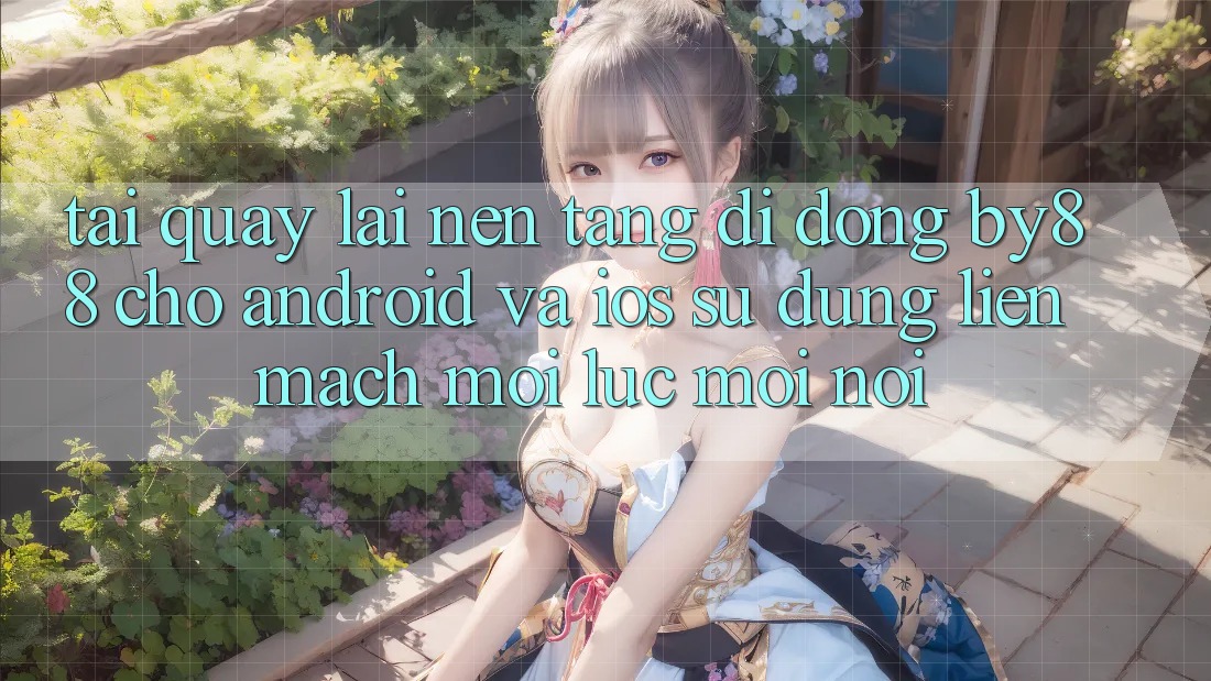 Tải quay lại nền tảng di động by88 cho Android và iOS - Sử dụng liền mạch mọi lúc mọi nơi