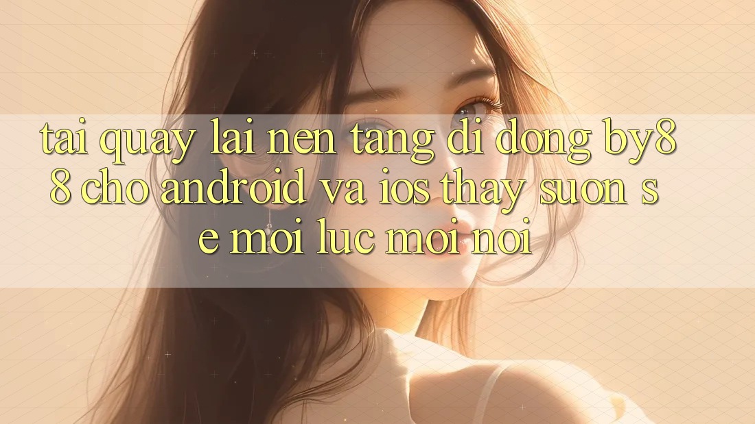 Tải quay lại nền tảng di động by88 cho Android và iOS - Thấy suôn sẻ mọi lúc mọi nơi Tải quay lại nền tảng di động by88 cho Android và iOS - Thấy suôn sẻ mọi lúc mọi nơi