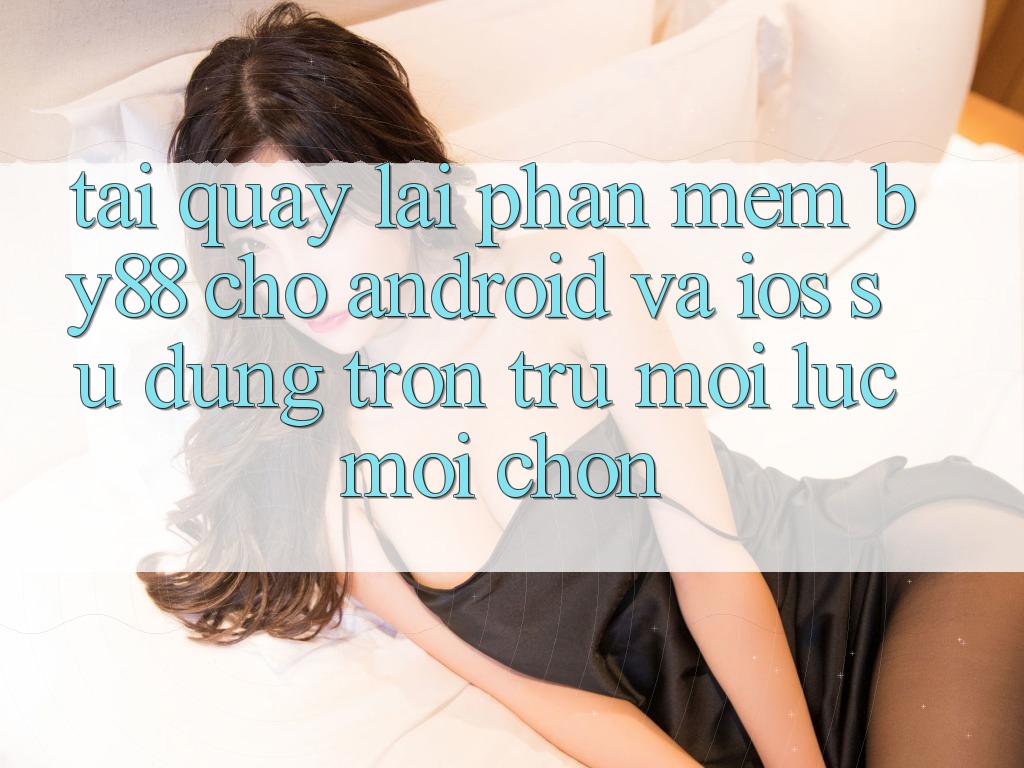 Tải quay lại phần mềm by88 cho Android và iOS - Sử dụng trơn tru mọi lúc mọi chốn