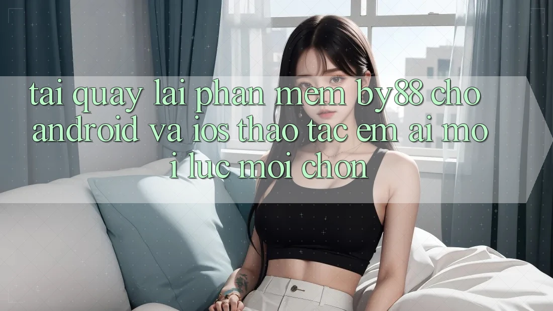 Tải quay lại phần mềm by88 cho Android và iOS - Thao tác êm ái mọi lúc mọi chốn Tải quay lại phần mềm by88 cho Android và iOS - Thao tác êm ái mọi lúc mọi chốn