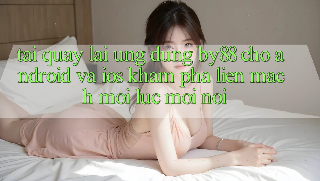 Tải quay lại ứng dụng by88 cho Android và iOS - Khám phá liền mạch mọi lúc mọi nơi Tải quay lại ứng dụng by88 cho Android và iOS - Khám phá liền mạch mọi lúc mọi nơi